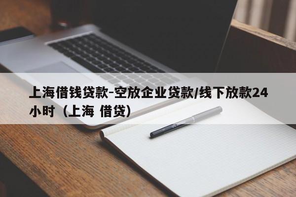 上海借钱贷款-空放企业贷款/线下放款24小时（上海 借贷）