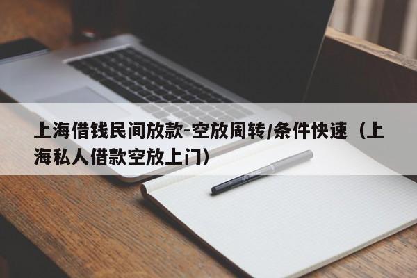 上海借钱民间放款-空放周转/条件快速（上海私人借款空放上门）