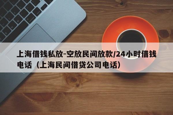 上海借钱私放-空放民间放款/24小时借钱电话（上海民间借贷公司电话）