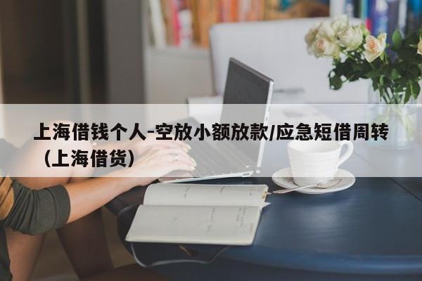 上海借钱个人-空放小额放款/应急短借周转（上海借货）