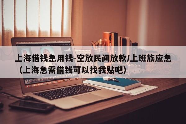 上海借钱急用钱-空放民间放款/上班族应急（上海急需借钱可以找我贴吧）